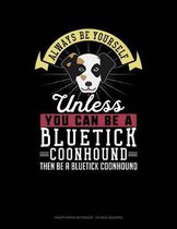 Always Be Yourself Unless You Can Be a Bluetick Coonhound Then Be a Bluetick Coonhound