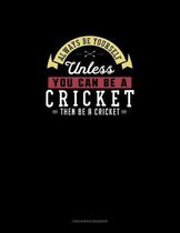 Always Be Yourself Unless You Can Be A Cricket Then Be A Cricket