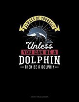 Always Be Yourself Unless You Can Be A Dolphin Then Be A Dolphin