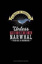 Always Be Yourself Unless You Can Be A Narwhal Then Be A Narwhal