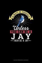 Always Be Yourself Unless You Can Be A Jay Then Be A Jay