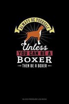 Always Be Yourself Unless You Can Be A Boxer Then Be A Boxer