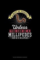 Always Be Yourself Unless You Can Be A Millipedes Then Be A Millipedes