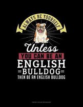 Always Be Yourself Unless You Can Be An English Bulldog Then Be An English Bulldog