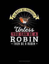 Always Be Yourself Unless You Can Be A Robin Then Be A Robin