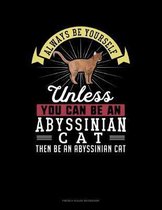 Always Be Yourself Unless You Can Be An Abyssinian Cat Then Be An Abyssinian Cat