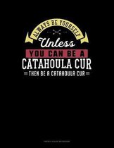 Always Be Yourself Unless You Can Be A Catahoula Cur Then Be A Catahoula Cur