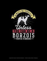 Always Be Yourself Unless You Can Be A Borzois Then Be A Borzois