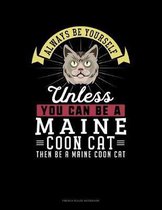 Always Be Yourself Unless You Can Be A Maine Coon Cat Then Be A Maine Coon Cat