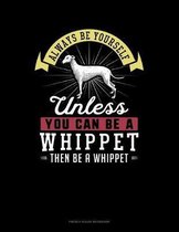 Always Be Yourself Unless You Can Be A Whippet Then Be A Whippet