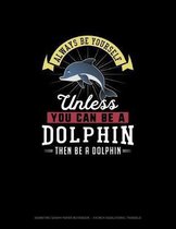 Always Be Yourself Unless You Can Be A Dolphin Then Be A Dolphin