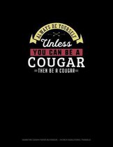 Always Be Yourself Unless You Can Be A Cougar Then Be A Cougar