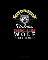 Always Be Yourself Unless You Can Be A Wolf Then Be A Wolf