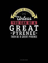 Always Be Yourself Unless You Can Be a Great Pyrenee Then Be a Great Pyrenee