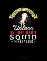 Always Be Yourself Unless You Can Be a Squid Then Be a Squid