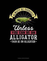 Always Be Yourself Unless You Can Be an Alligator Then Be an Alligator