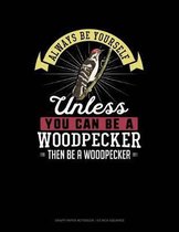 Always Be Yourself Unless You Can Be a Woodpecker Then Be a Woodpecker