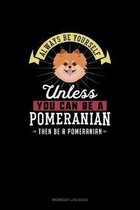 Always Be Yourself Unless You Can Be A Pomeranian Then Be A Pomeranian