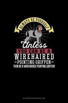Always Be Yourself Unless You Can Be A Wirehaired Pointing Griffon Then Be A Wirehaired Pointing Griffon
