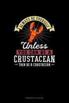 Always Be Yourself Unless You Can Be A Crustacean Then Be A Crustacean