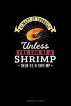 Always Be Yourself Unless You Can Be A Shrimp Then Be A Shrimp