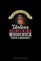 Always Be Yourself Unless You Can Be A Woodchuck Then Be A Woodchuck