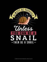 Always Be Yourself Unless You Can Be a Snail Then Be a Snail: Composition Notebook