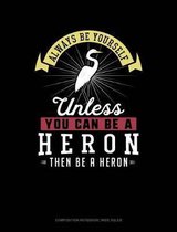 Always Be Yourself Unless You Can Be a Heron Then Be a Heron: Composition Notebook