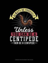 Always Be Yourself Unless You Can Be a Centipede Then Be a Centipede: Composition Notebook