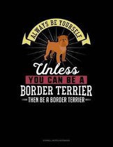 Always Be Yourself Unless You Can Be a Border Terrier Then Be a Border Terrier