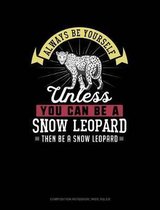 Always Be Yourself Unless You Can Be a Snow Leopard Then Be a Snow Leopard: Composition Notebook