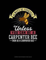 Always Be Yourself Unless You Can Be a Carpenter Bee Then Be a Carpenter Bee: Composition Notebook