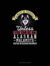 Always Be Yourself Unless You Can Be An Alaskan Malamute Then Be An Alaskan Malamute