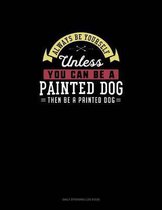 Always Be Yourself Unless You Can Be A Painted Dog Then Be A Painted Dog