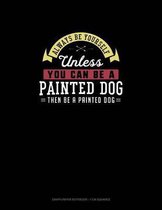 Always Be Yourself Unless You Can Be A Painted Dog Then Be A Painted Dog