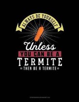 Always Be Yourself Unless You Can Be a Termite Then Be a Termite