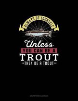 Always Be Yourself Unless You Can Be A Trout Then Be A Trout