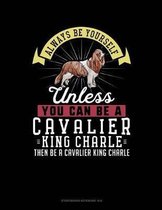 Always Be Yourself Unless You Can Be a Cavalier King Charle Then Be a Cavalier King Charle