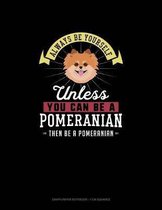 Always Be Yourself Unless You Can Be A Pomeranian Then Be A Pomeranian