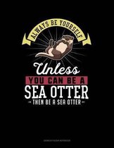 Always Be Yourself Unless You Can Be a Sea Otter Then Be a Sea Otter