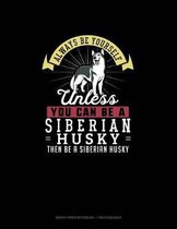 Always Be Yourself Unless You Can Be A Siberian Husky Then Be A Siberian Husky