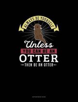 Always Be Yourself Unless You Can Be An Otter Then Be An Otter