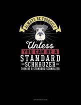 Always Be Yourself Unless You Can Be A Standard Schnauzer Then Be A Standard Schnauzer