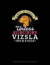 Always Be Yourself Unless You Can Be A Vizsla Then Be A Vizsla