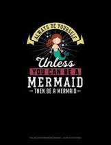 Always Be Yourself Unless You Can Be A Mermaid Then Be A Mermaid