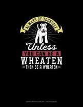 Always Be Yourself Unless You Can Be A Wheaten Then Be A Wheaten