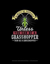 Always Be Yourself Unless You Can Be A Grasshopper Then Be A Grasshopper