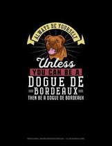 Always Be Yourself Unless You Can Be A Dogue de Bordeaux Then Be A Dogue de Bordeaux