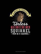 Always Be Yourself Unless You Can Be A Squirrel Then Be A Squirrel