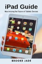 iPad Guide: Maximizing the Future of Tablets Devices
